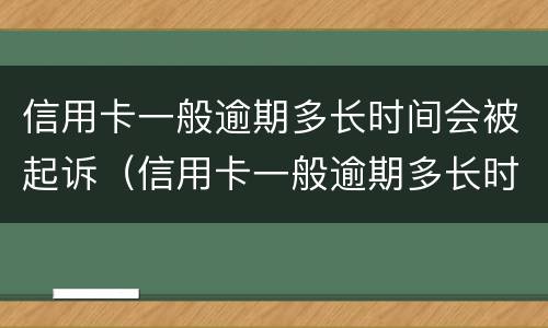信用卡一般逾期多长时间会被起诉（信用卡一般逾期多长时间会被起诉成功）