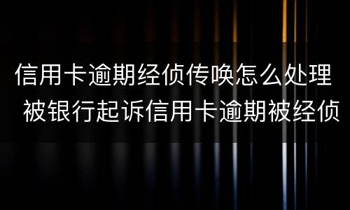 信用卡逾期经侦传唤怎么处理 被银行起诉信用卡逾期被经侦传唤了