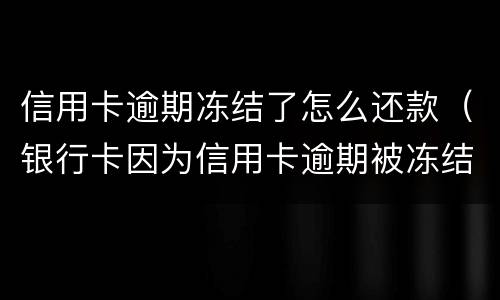 信用卡逾期冻结了怎么还款（银行卡因为信用卡逾期被冻结怎么办）