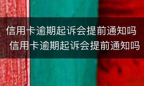 信用卡逾期起诉会提前通知吗 信用卡逾期起诉会提前通知吗知乎