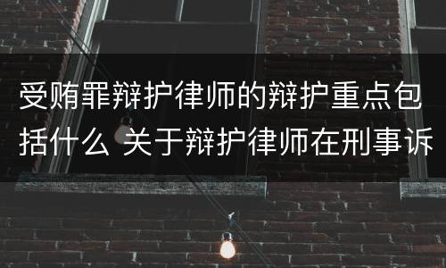 受贿罪辩护律师的辩护重点包括什么 关于辩护律师在刑事诉讼中