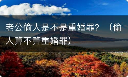 老公偷人是不是重婚罪？（偷人算不算重婚罪）