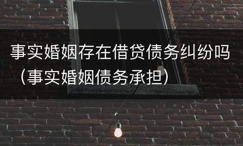 事实婚姻存在借贷债务纠纷吗（事实婚姻债务承担）