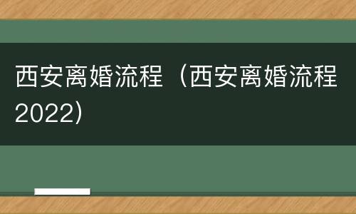 西安离婚流程（西安离婚流程2022）