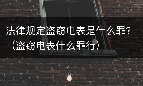法律规定盗窃电表是什么罪？（盗窃电表什么罪行）