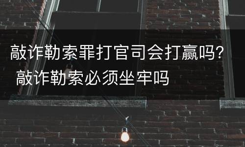 敲诈勒索罪打官司会打赢吗？ 敲诈勒索必须坐牢吗