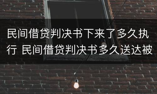 民间借贷判决书下来了多久执行 民间借贷判决书多久送达被告
