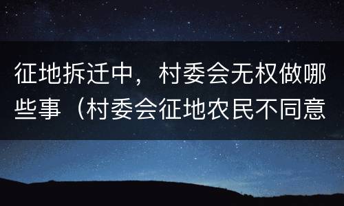 征地拆迁中，村委会无权做哪些事（村委会征地农民不同意怎么办）