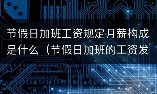 节假日加班工资规定月薪构成是什么（节假日加班的工资发放标准）