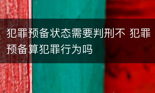犯罪预备状态需要判刑不 犯罪预备算犯罪行为吗