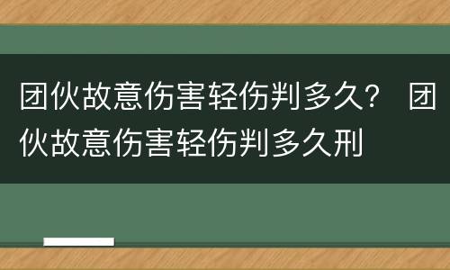 团伙故意伤害轻伤判多久？ 团伙故意伤害轻伤判多久刑