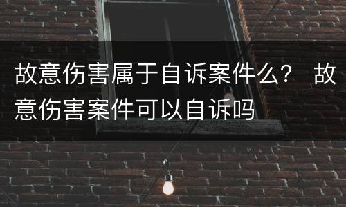 故意伤害属于自诉案件么？ 故意伤害案件可以自诉吗