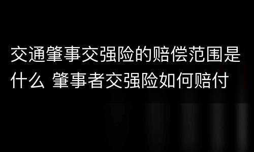 交通肇事交强险的赔偿范围是什么 肇事者交强险如何赔付