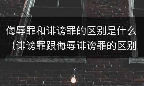 侮辱罪和诽谤罪的区别是什么（诽谤罪跟侮辱诽谤罪的区别）