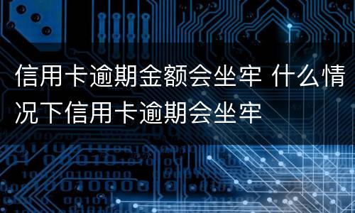 信用卡逾期金额会坐牢 什么情况下信用卡逾期会坐牢
