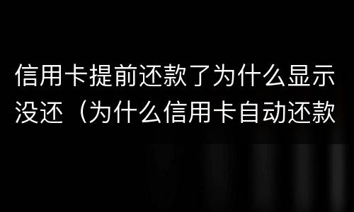 信用卡提前还款了为什么显示没还（为什么信用卡自动还款还显示没还款）