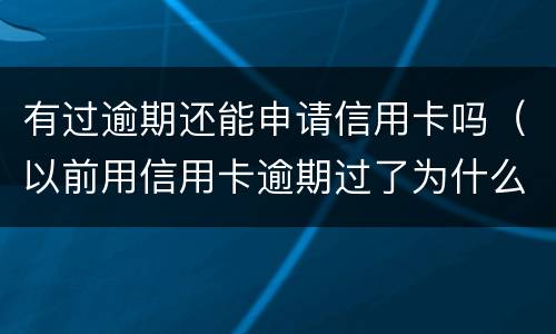 有过逾期还能申请信用卡吗（以前用信用卡逾期过了为什么还能办信用卡）