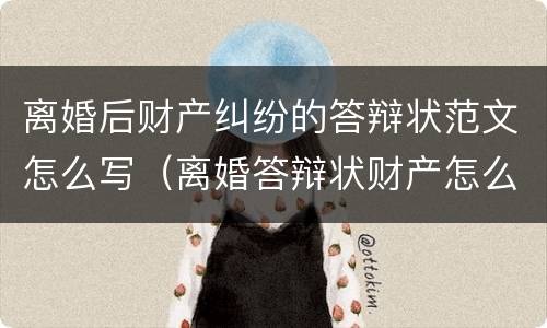 离婚后财产纠纷的答辩状范文怎么写（离婚答辩状财产怎么写有利）