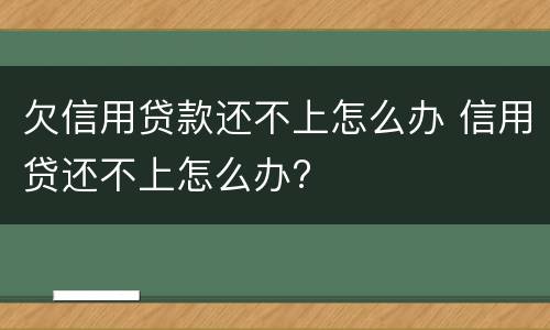 欠信用贷款还不上怎么办 信用贷还不上怎么办?