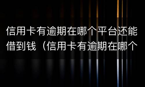 信用卡有逾期在哪个平台还能借到钱（信用卡有逾期在哪个平台还能借到钱呢）