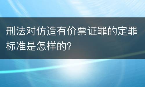 刑法对仿造有价票证罪的定罪标准是怎样的？