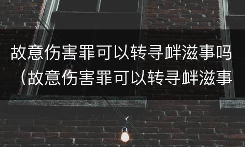 故意伤害罪可以转寻衅滋事吗（故意伤害罪可以转寻衅滋事吗判多少年）
