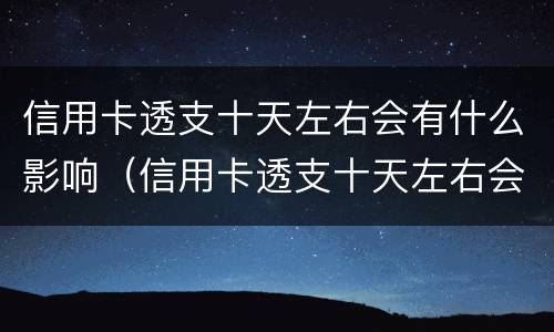 信用卡透支十天左右会有什么影响（信用卡透支十天左右会有什么影响嘛）