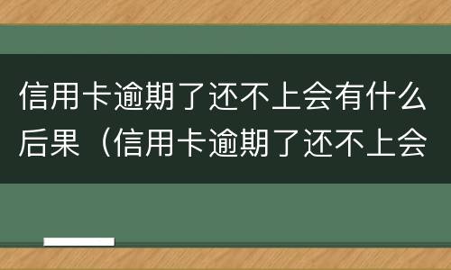 信用卡逾期了还不上会有什么后果（信用卡逾期了还不上会有什么后果吗）