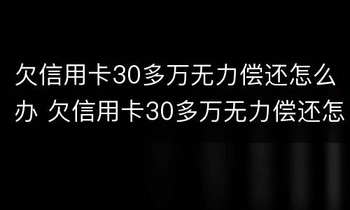 欠信用卡30多万无力偿还怎么办 欠信用卡30多万无力偿还怎么办,有车子的挨拍卖吗