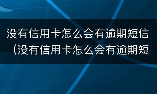 没有信用卡怎么会有逾期短信（没有信用卡怎么会有逾期短信催收）