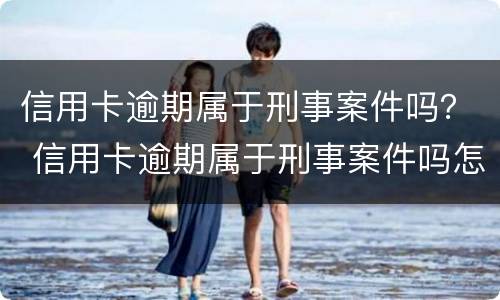 信用卡逾期属于刑事案件吗？ 信用卡逾期属于刑事案件吗怎么处理