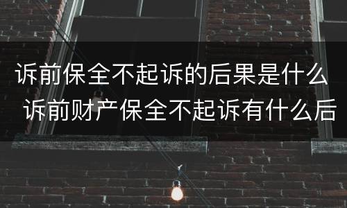 诉前保全不起诉的后果是什么 诉前财产保全不起诉有什么后果
