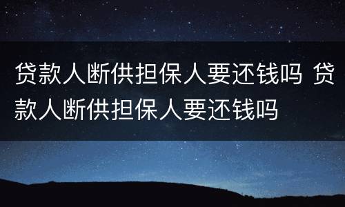 贷款人断供担保人要还钱吗 贷款人断供担保人要还钱吗