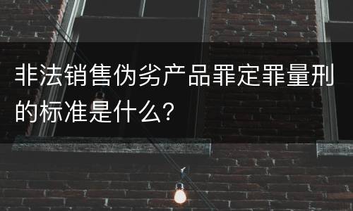 非法销售伪劣产品罪定罪量刑的标准是什么？