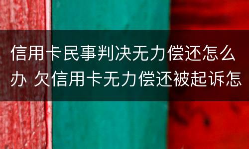 信用卡民事判决无力偿还怎么办 欠信用卡无力偿还被起诉怎么办?