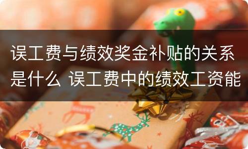 误工费与绩效奖金补贴的关系是什么 误工费中的绩效工资能否赔偿