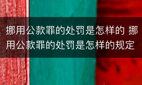 挪用公款罪的处罚是怎样的 挪用公款罪的处罚是怎样的规定