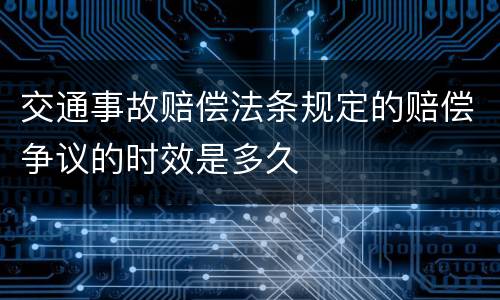 交通事故赔偿法条规定的赔偿争议的时效是多久