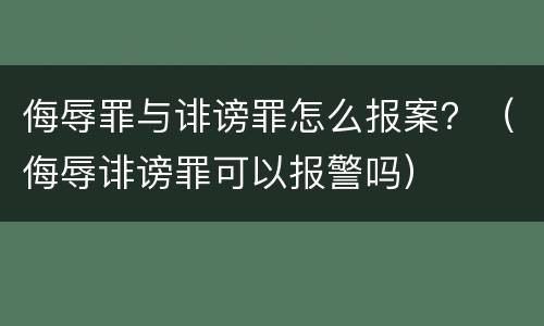 侮辱罪与诽谤罪怎么报案？（侮辱诽谤罪可以报警吗）