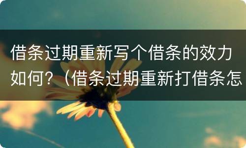 借条过期重新写个借条的效力如何?（借条过期重新打借条怎么打）