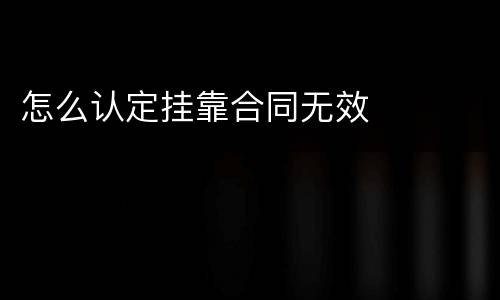 怎么认定挂靠合同无效