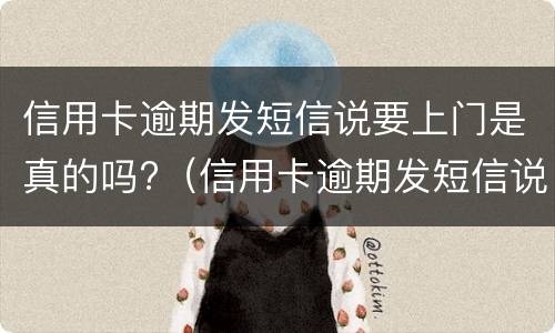 信用卡逾期发短信说要上门是真的吗?（信用卡逾期发短信说要上门是真的吗还是假的）