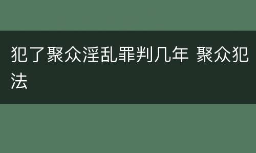 犯了聚众淫乱罪判几年 聚众犯法