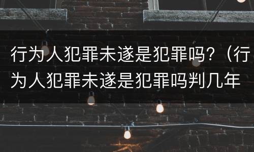 行为人犯罪未遂是犯罪吗?（行为人犯罪未遂是犯罪吗判几年）