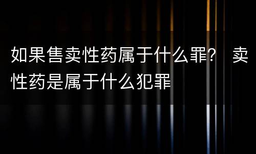 如果售卖性药属于什么罪？ 卖性药是属于什么犯罪