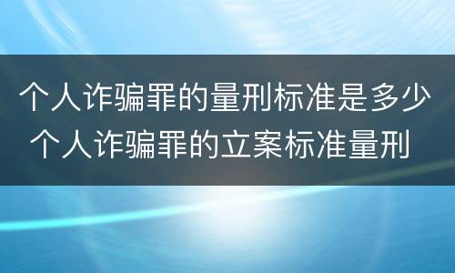 个人诈骗罪的量刑标准是多少 个人诈骗罪的立案标准量刑