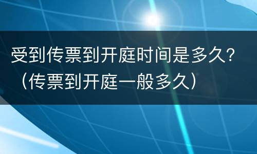 受到传票到开庭时间是多久？（传票到开庭一般多久）