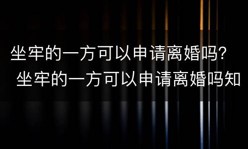 坐牢的一方可以申请离婚吗？ 坐牢的一方可以申请离婚吗知乎