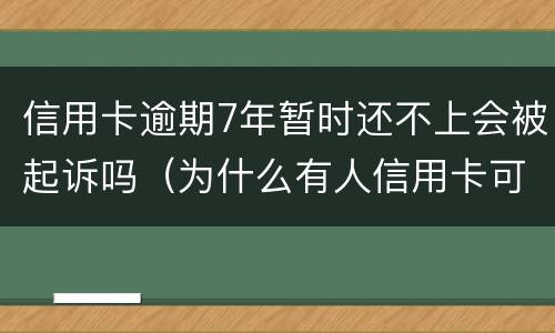 信用卡逾期7年暂时还不上会被起诉吗（为什么有人信用卡可以逾期几年不被起诉）