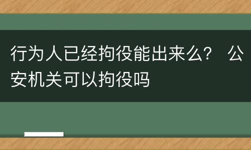 行为人已经拘役能出来么？ 公安机关可以拘役吗